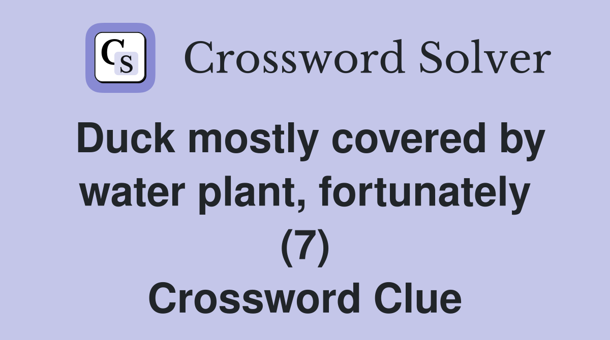 Duck mostly covered by water plant, fortunately (7) Crossword Clue