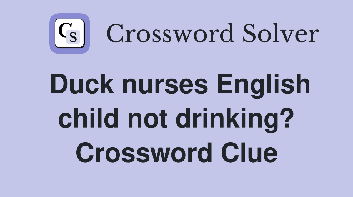 Duck nurses English child not drinking? Crossword Clue