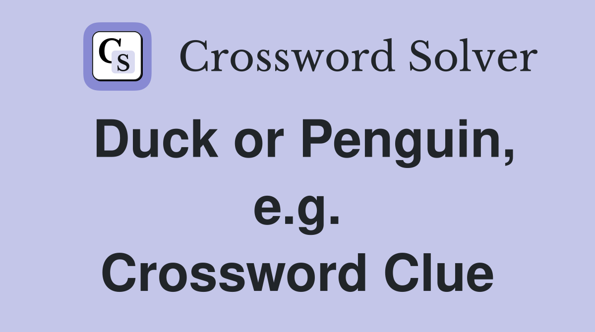 Duck or Penguin, e.g. Crossword Clue