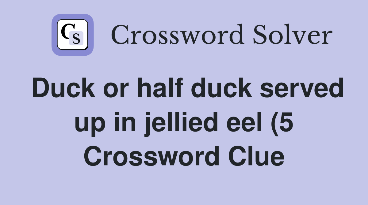 Duck or half duck served up in jellied eel (5) Crossword Clue Answers Duck or half duck served up in jellied eel (5) Crossword Clue Answers