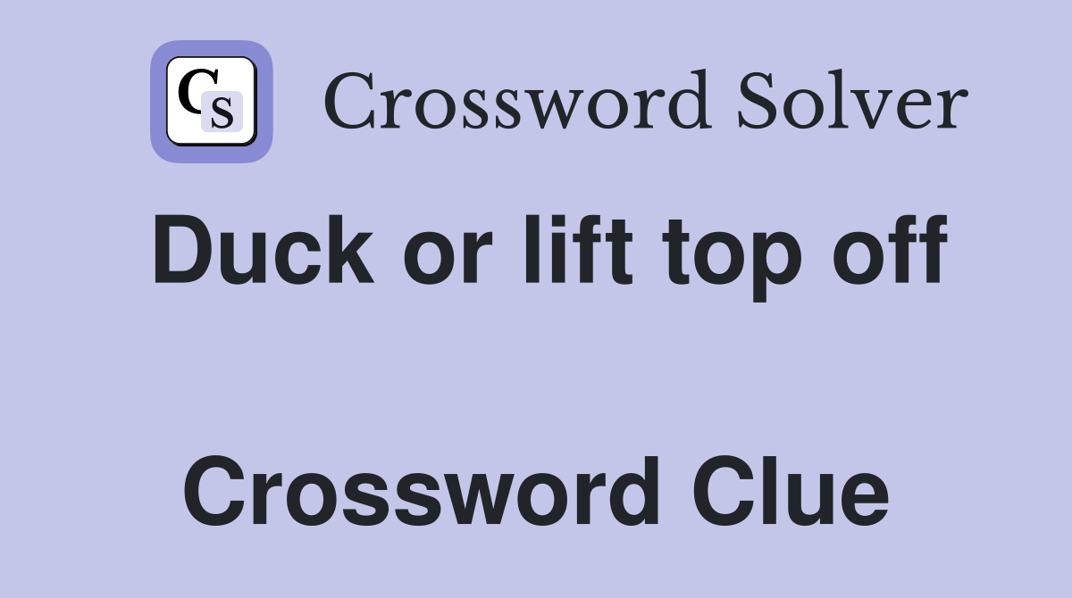 Duck or lift top off  Crossword Clue