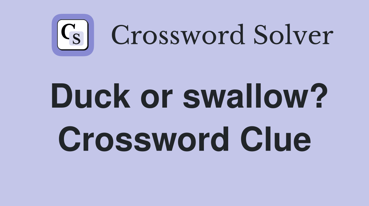 Duck or swallow? Crossword Clue