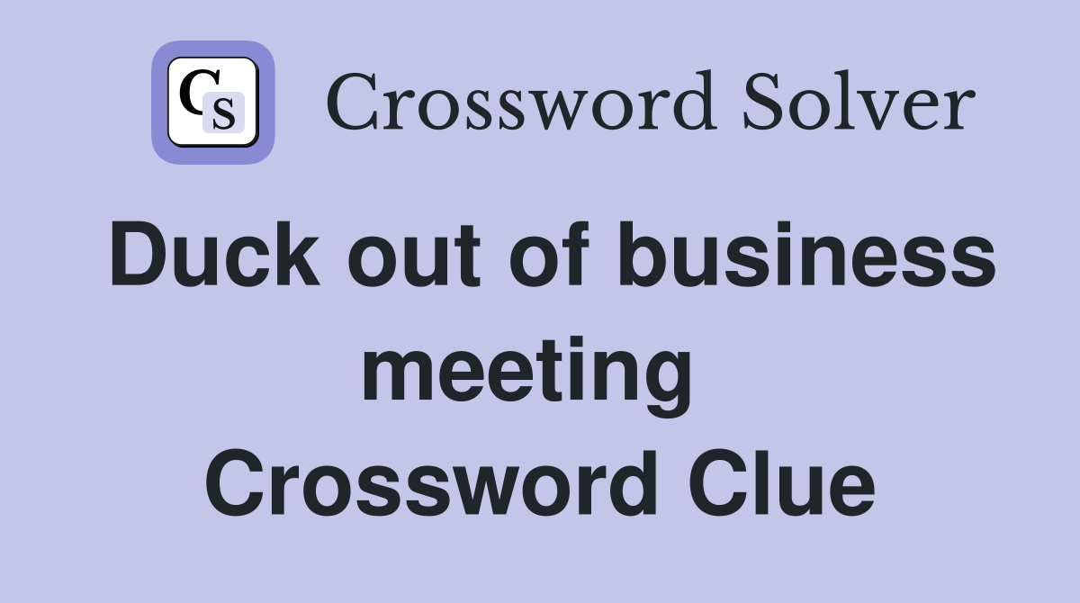 Duck out of business meeting  Crossword Clue