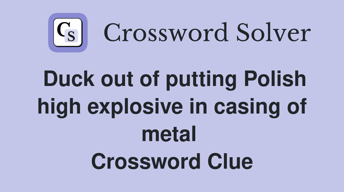 Duck out of putting Polish high explosive in casing of metal  Crossword Clue