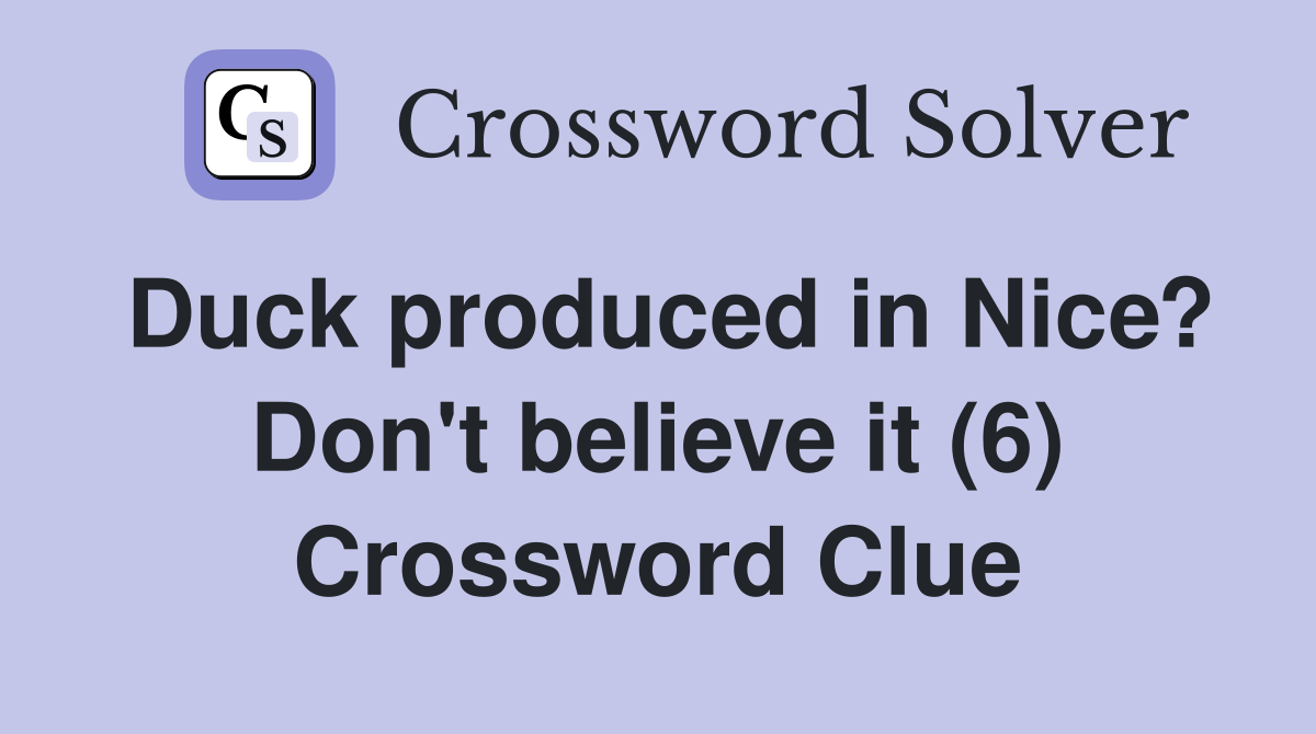 Duck produced in Nice? Don't believe it (6) Crossword Clue