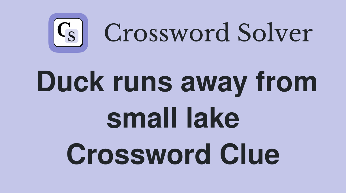 Duck runs away from small lake Crossword Clue