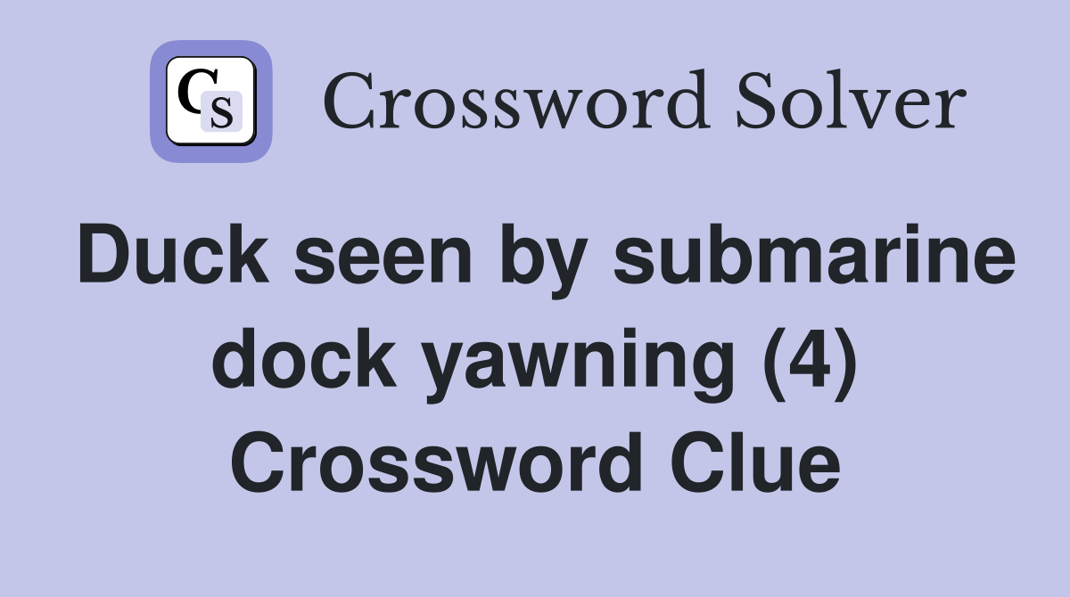 Duck seen by submarine dock yawning (4) Crossword Clue