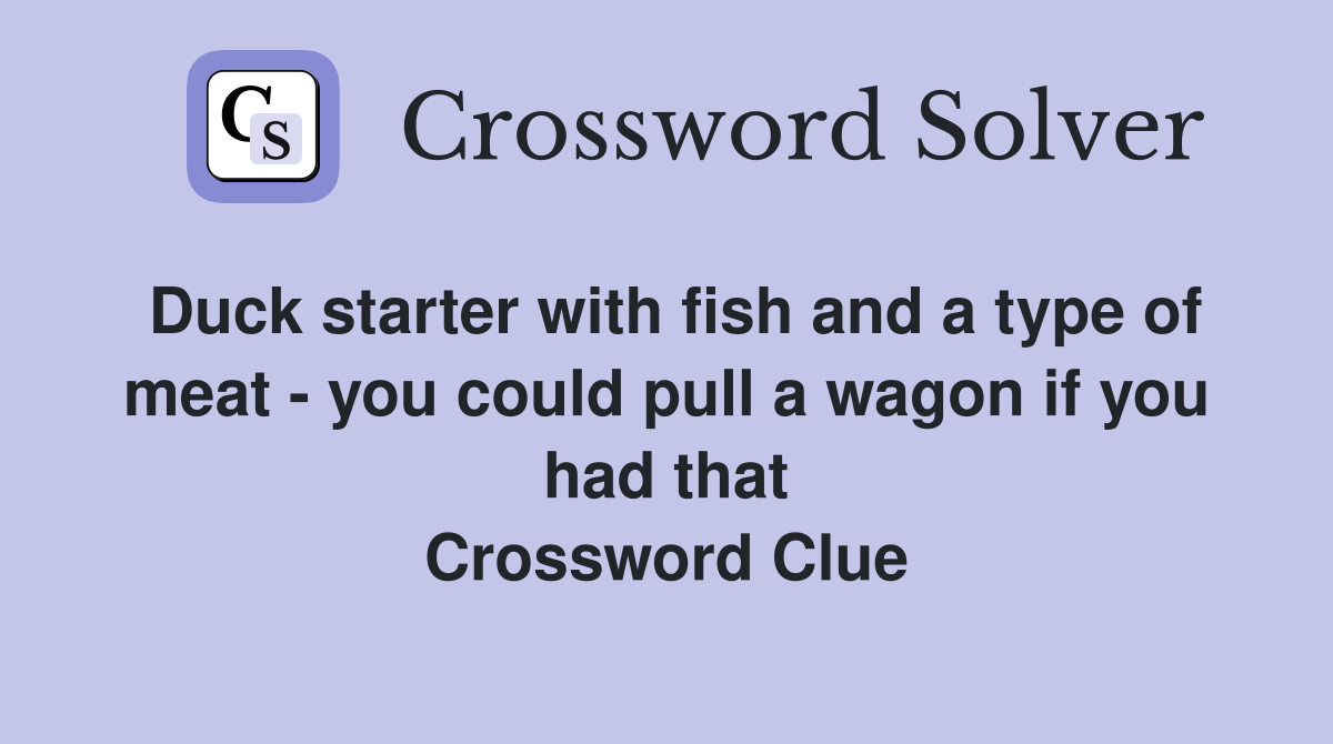 Duck starter with fish and a type of meat - you could pull a wagon if you had that Crossword Clue