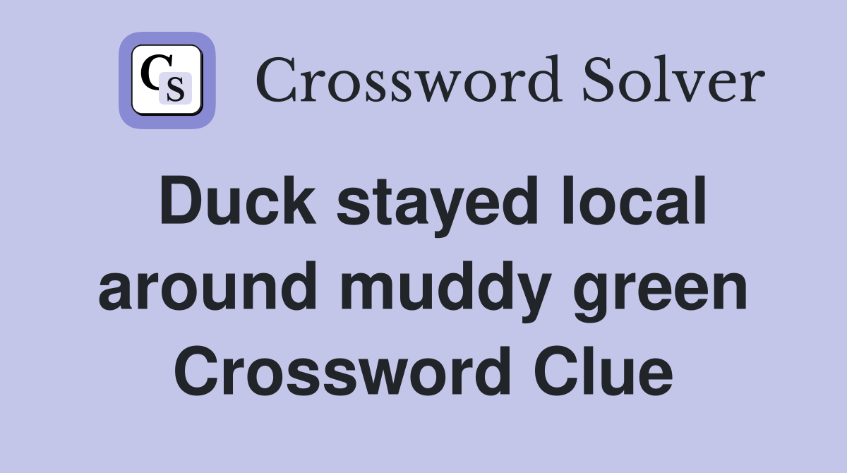 Duck stayed local around muddy green Crossword Clue