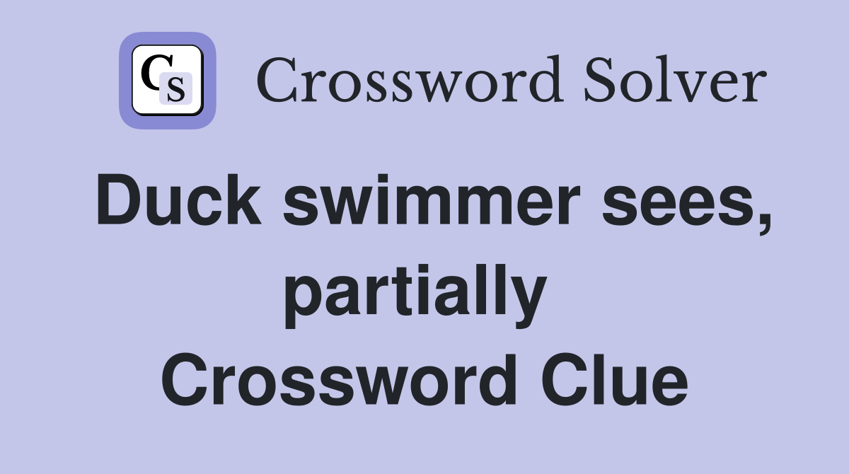 Duck swimmer sees, partially  Crossword Clue