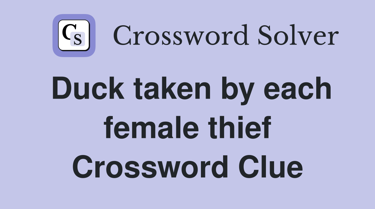Duck taken by each female thief Crossword Clue