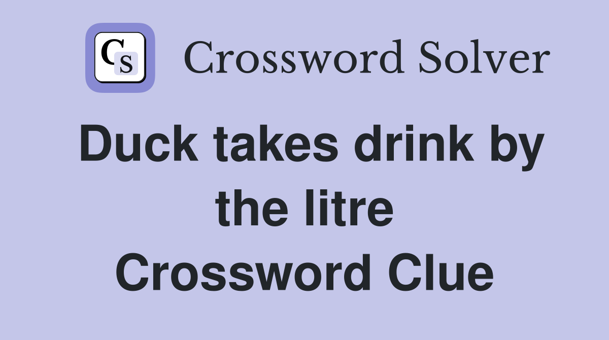 Duck takes drink by the litre Crossword Clue