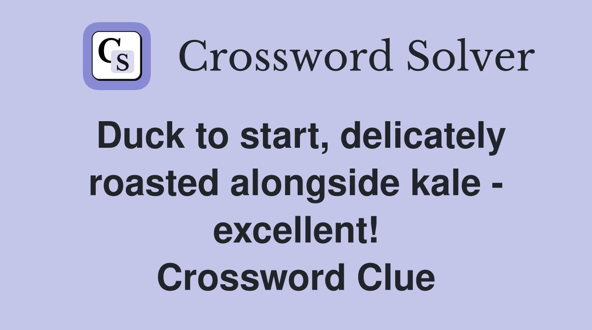 Duck to start, delicately roasted alongside kale - excellent! Crossword Clue