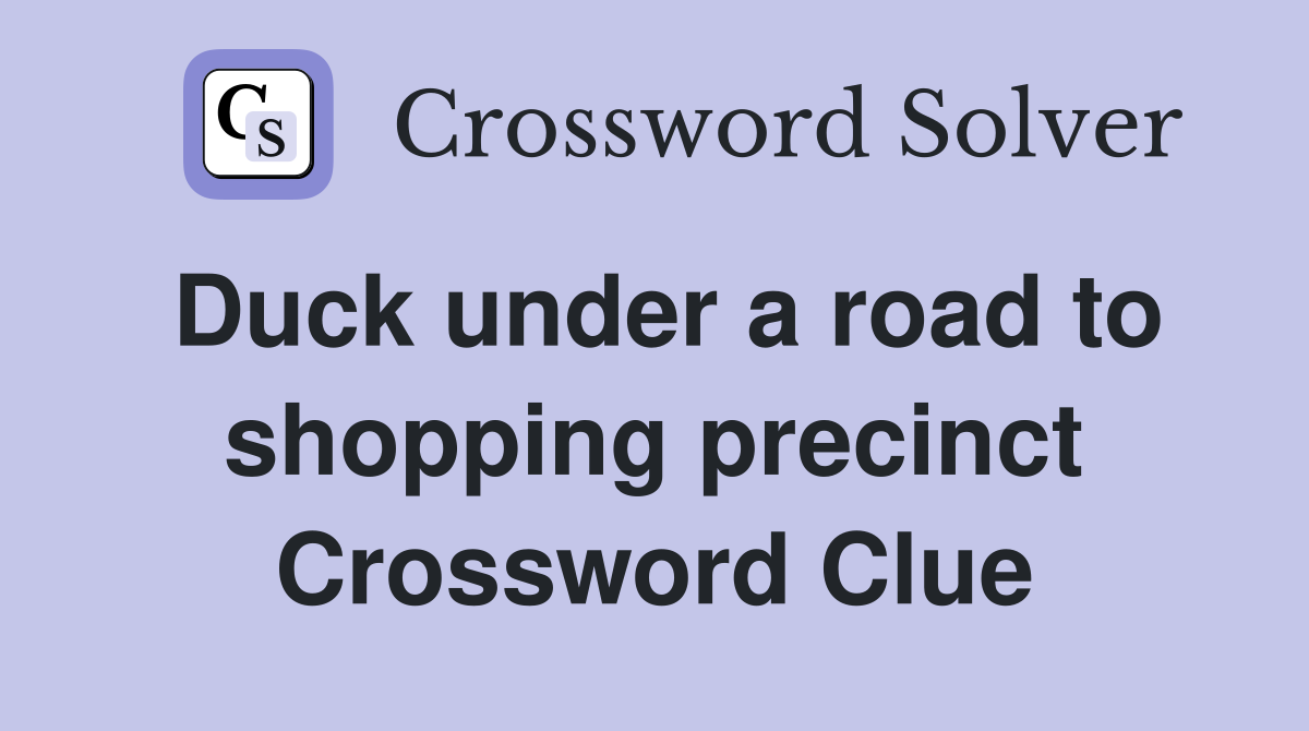 Duck under a road to shopping precinct Crossword Clue