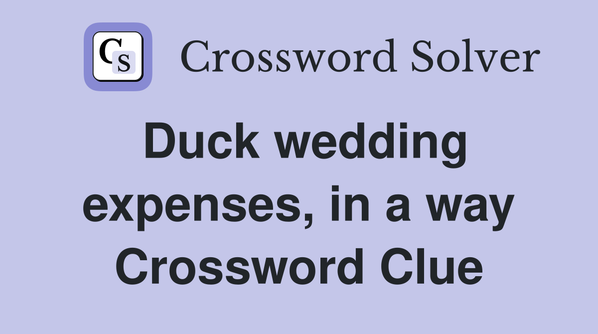 Duck wedding expenses, in a way Crossword Clue