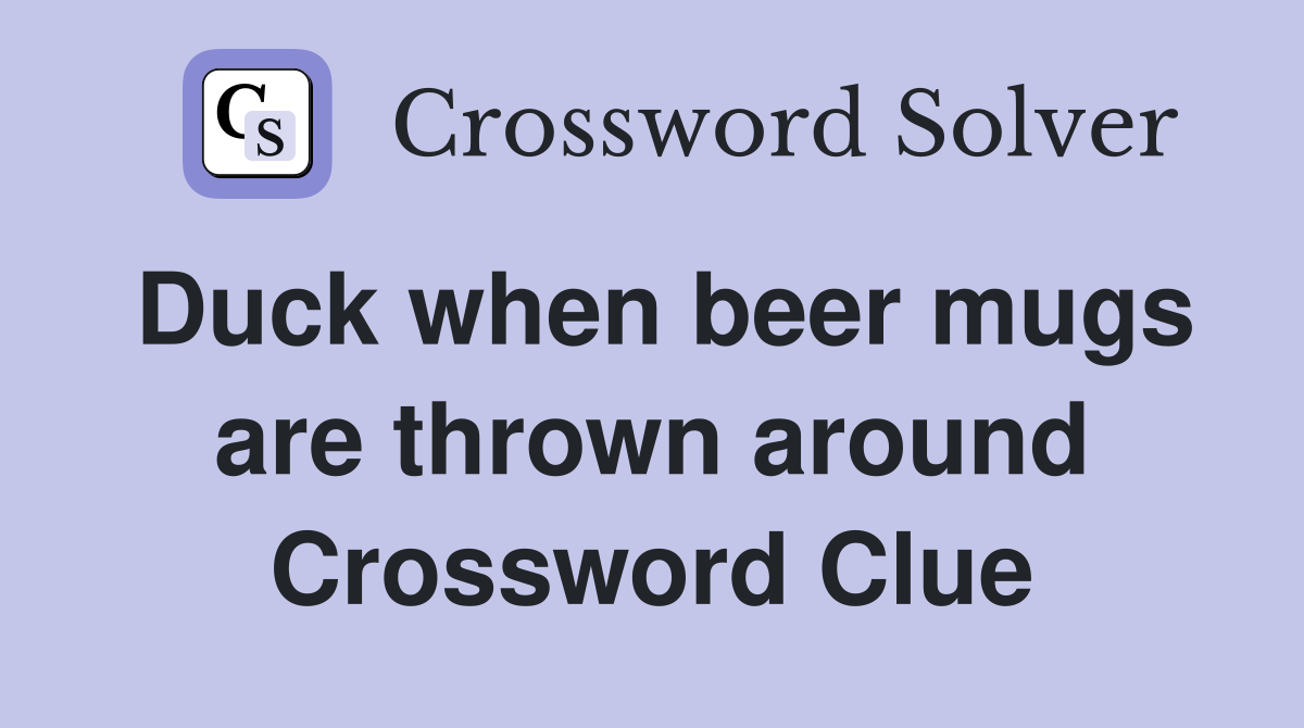 Duck when beer mugs are thrown around Crossword Clue