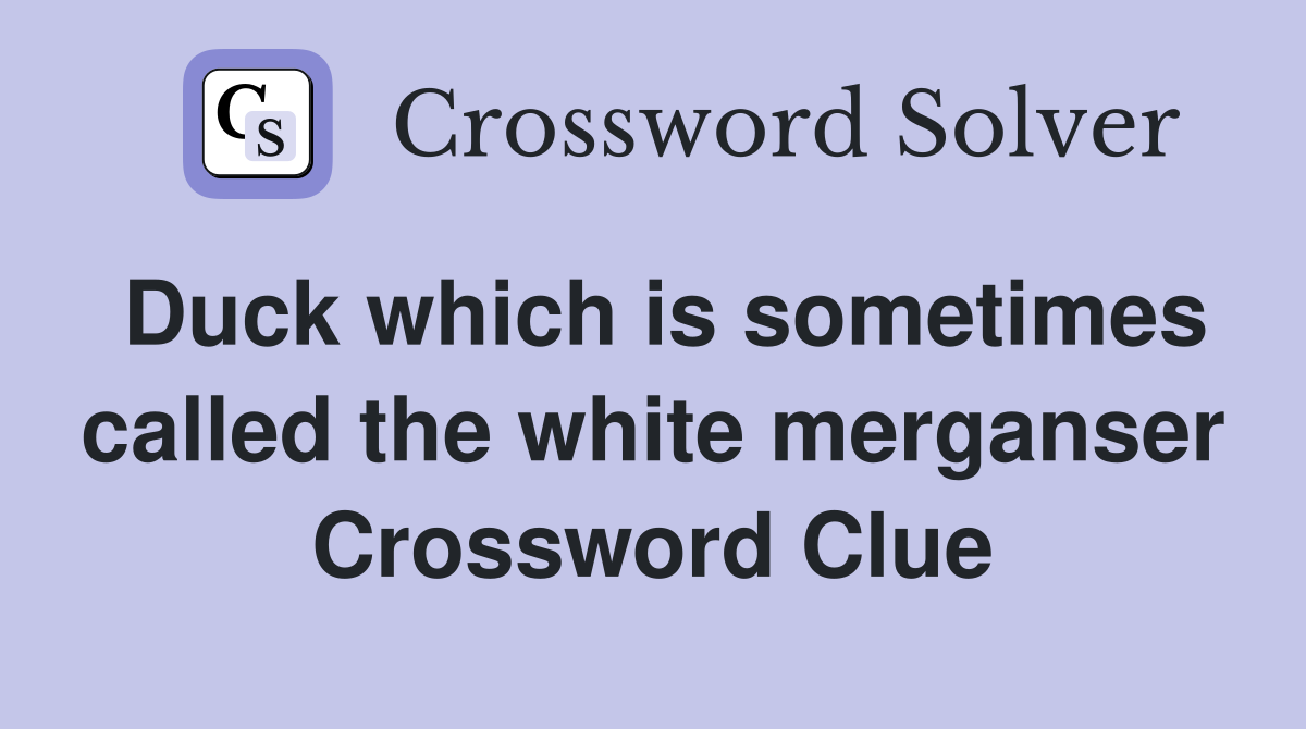 Duck which is sometimes called the white merganser Crossword Clue