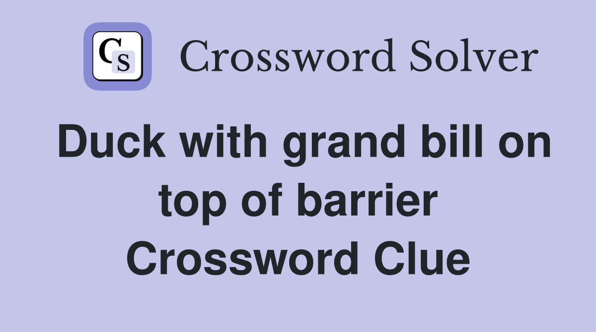 Duck with grand bill on top of barrier Crossword Clue