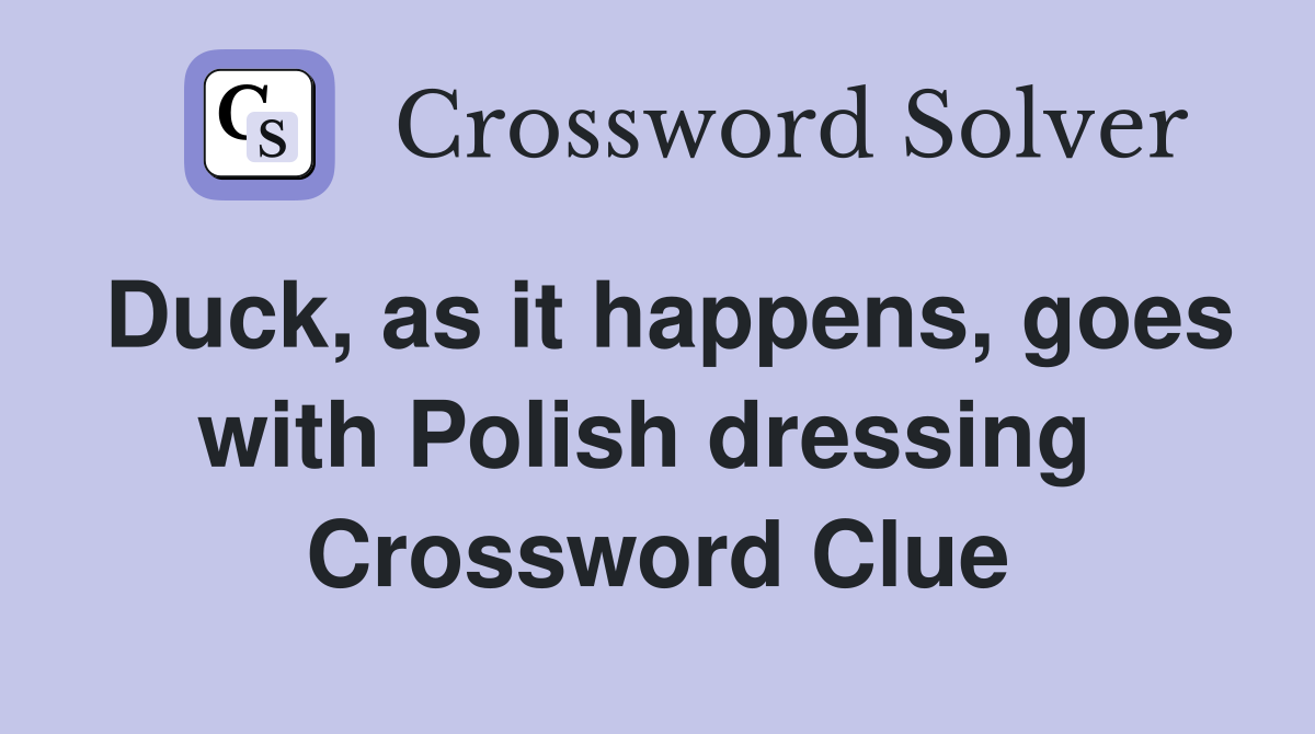Duck, as it happens, goes with Polish dressing  Crossword Clue
