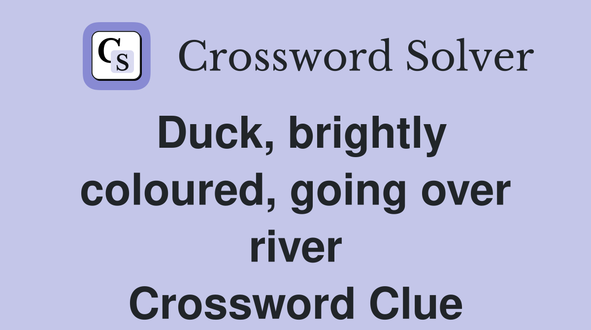 Duck, brightly coloured, going over river Crossword Clue