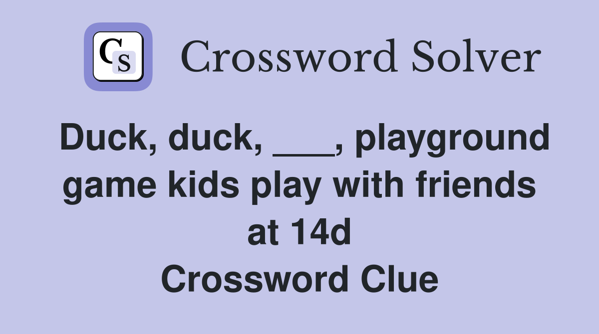 Duck, duck, ___, playground game kids play with friends at 14d Crossword Clue