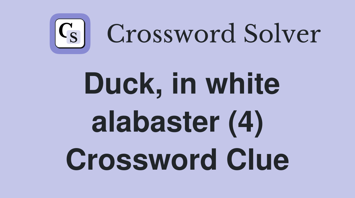 Duck, in white alabaster (4) Crossword Clue