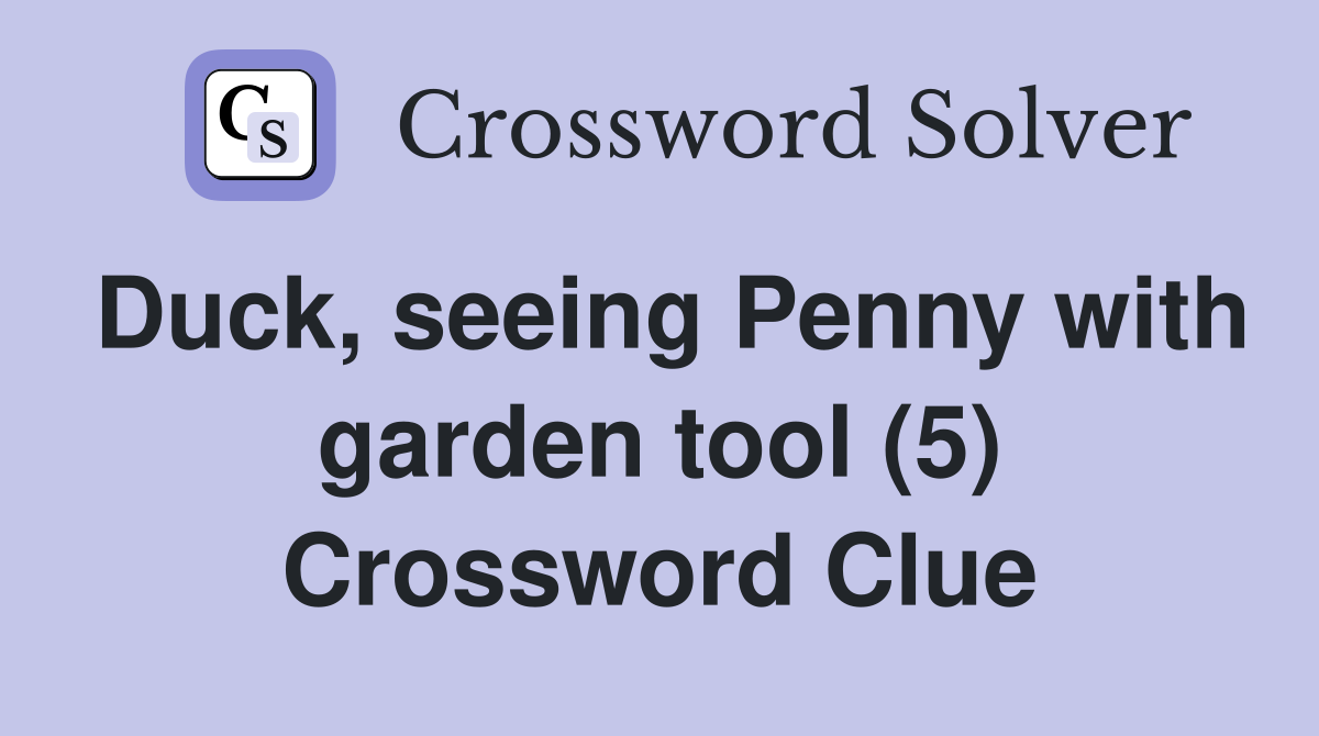 Duck, seeing Penny with garden tool (5) Crossword Clue