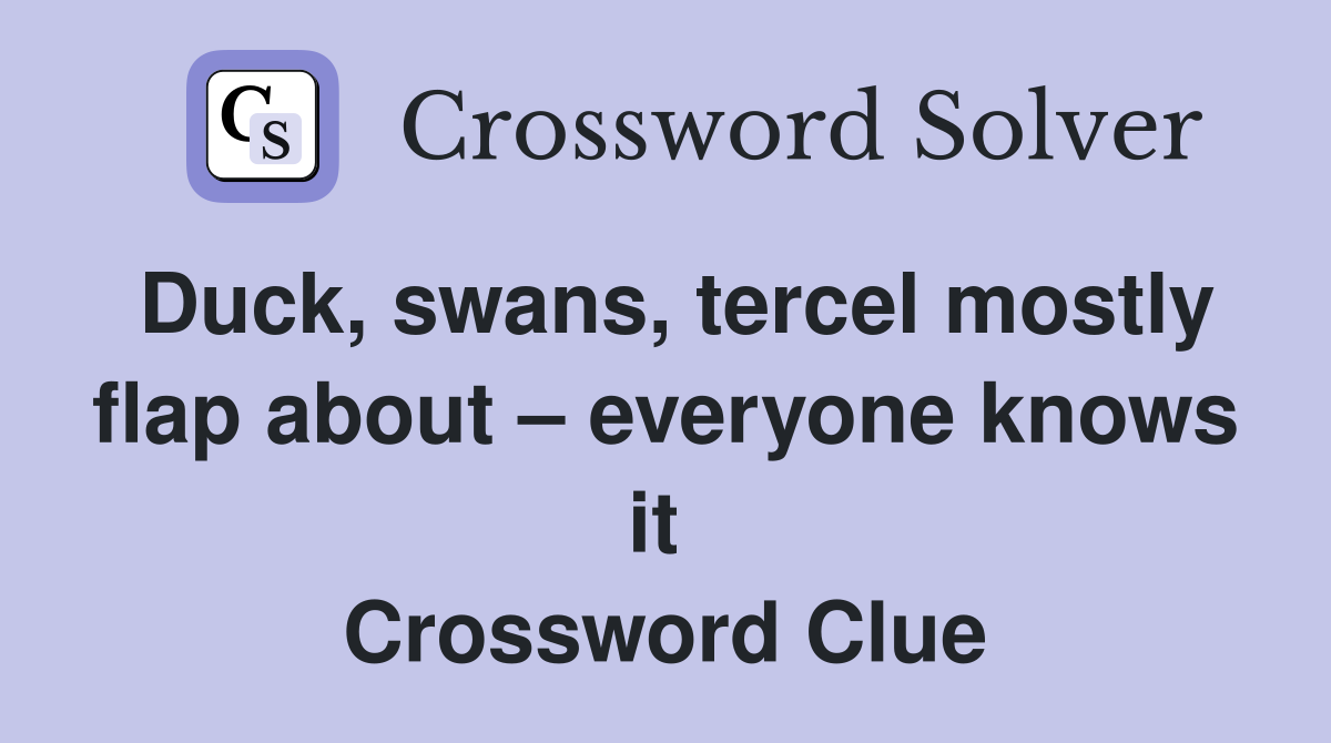 Duck, swans, tercel mostly flap about – everyone knows it  Crossword Clue
