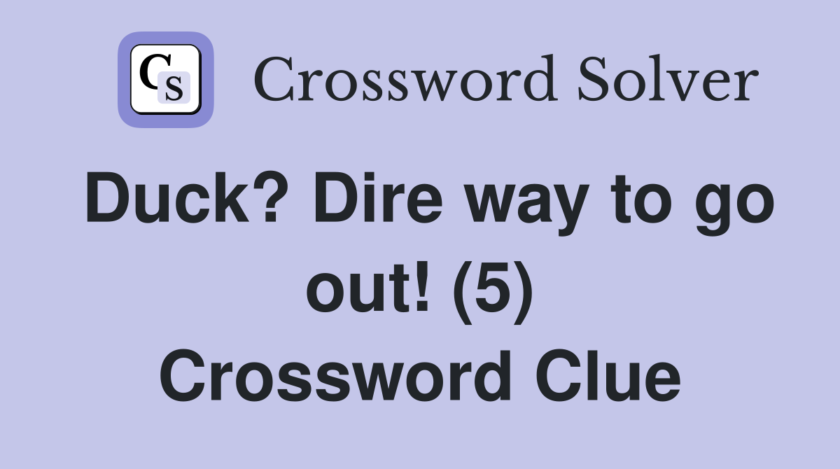 Duck? Dire way to go out! (5) Crossword Clue