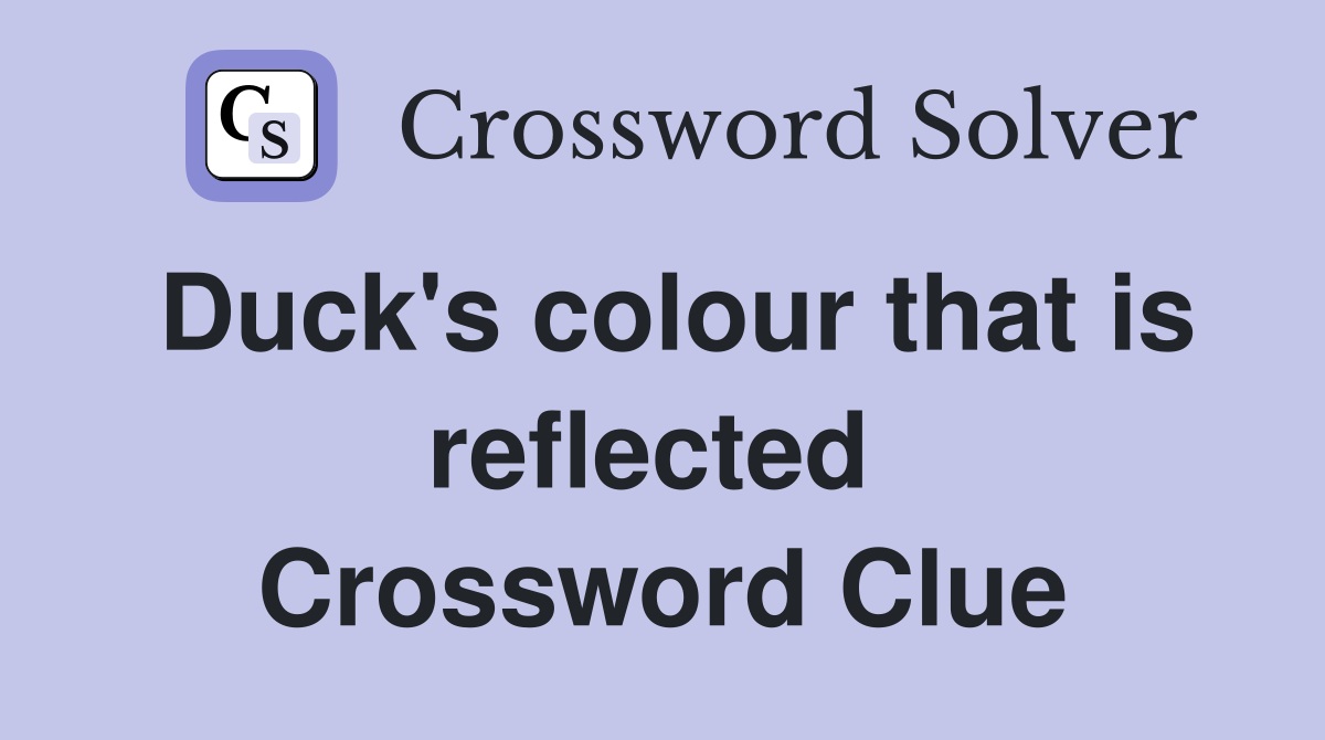 Duck's colour that is reflected  Crossword Clue