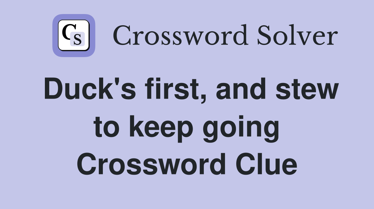 Duck's first, and stew to keep going Crossword Clue