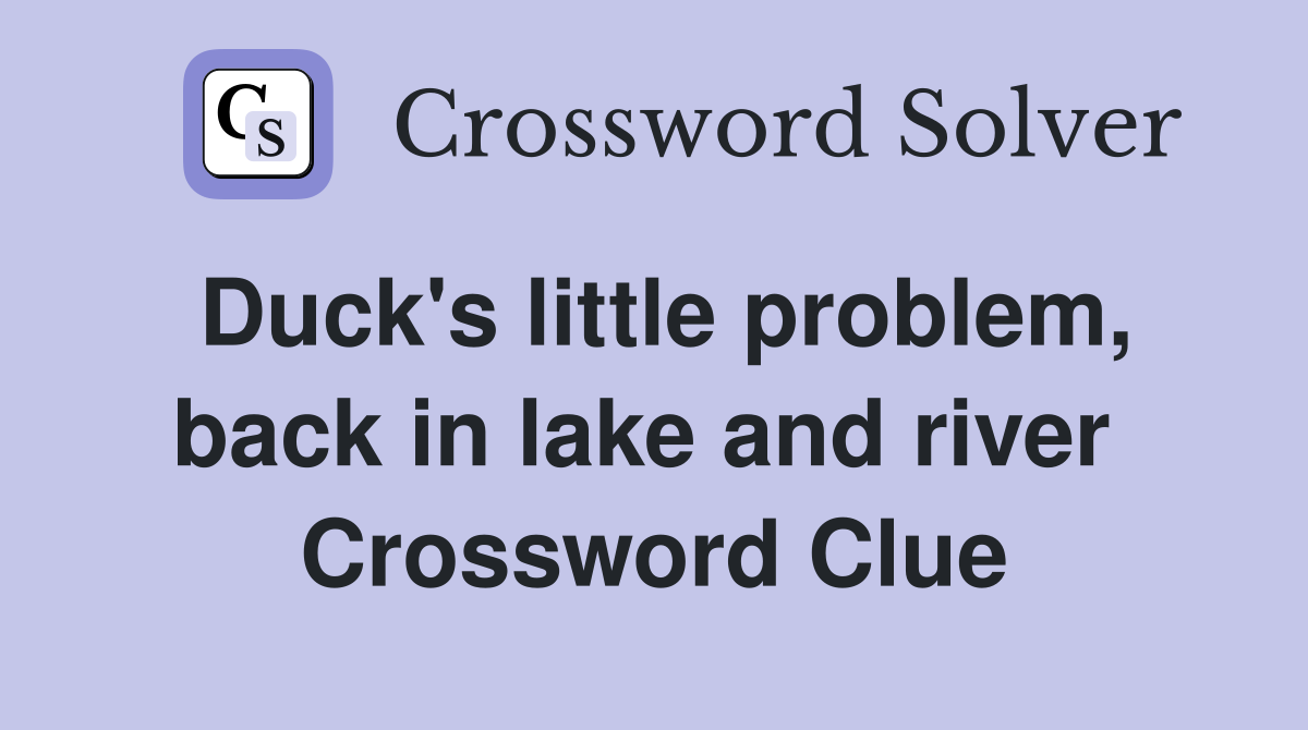 Duck's little problem, back in lake and river  Crossword Clue