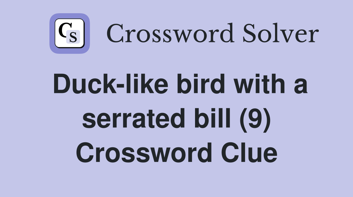 Duck-like bird with a serrated bill (9) Crossword Clue