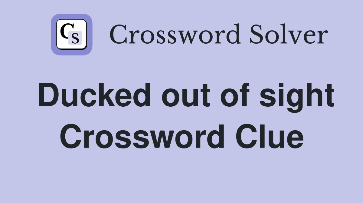 Ducked out of sight Crossword Clue