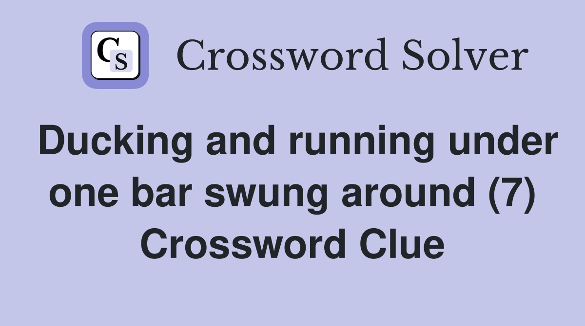 Ducking and running under one bar swung around (7) Crossword Clue