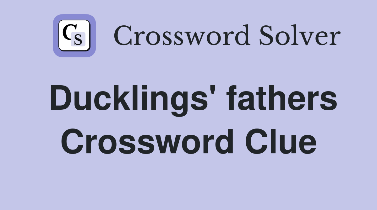 Ducklings' fathers Crossword Clue