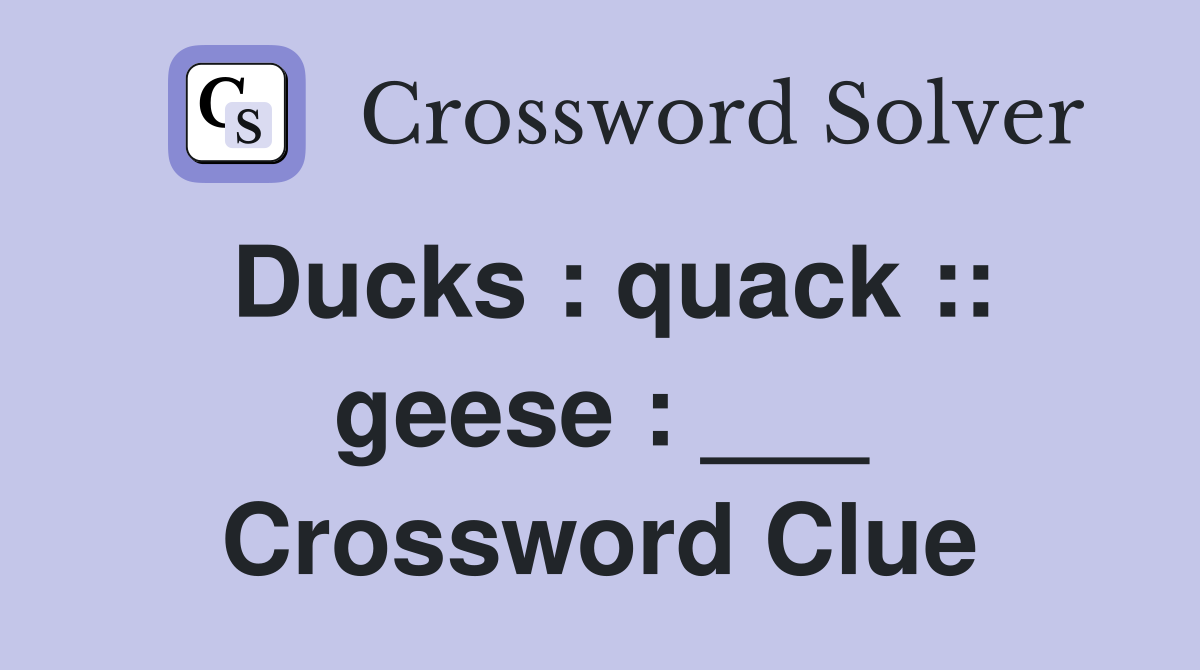 Ducks : quack :: geese : ___ Crossword Clue