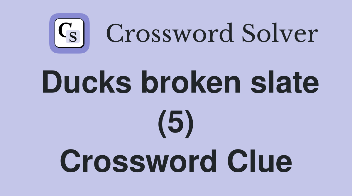 Ducks broken slate (5) Crossword Clue