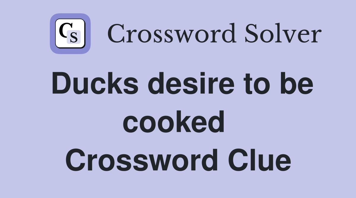 Ducks desire to be cooked  Crossword Clue