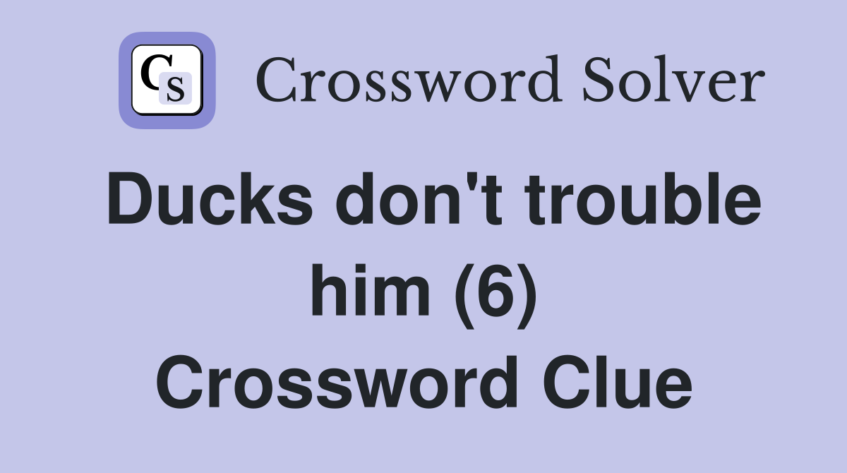 Ducks don't trouble him (6) Crossword Clue