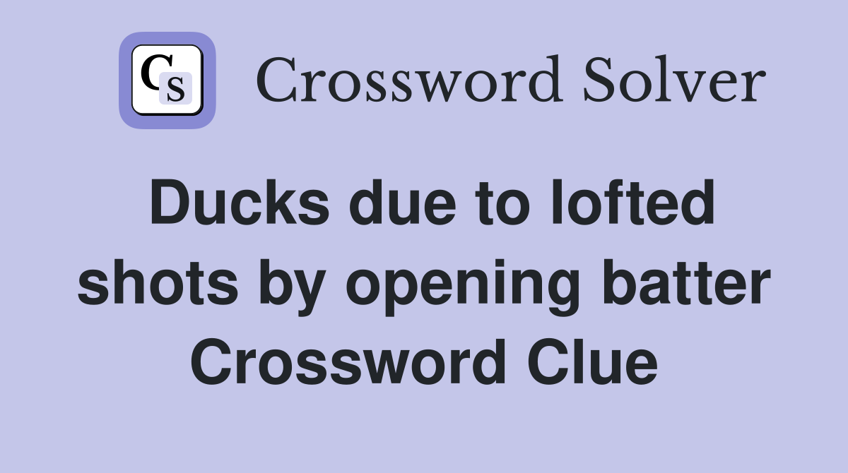 Ducks due to lofted shots by opening batter Crossword Clue