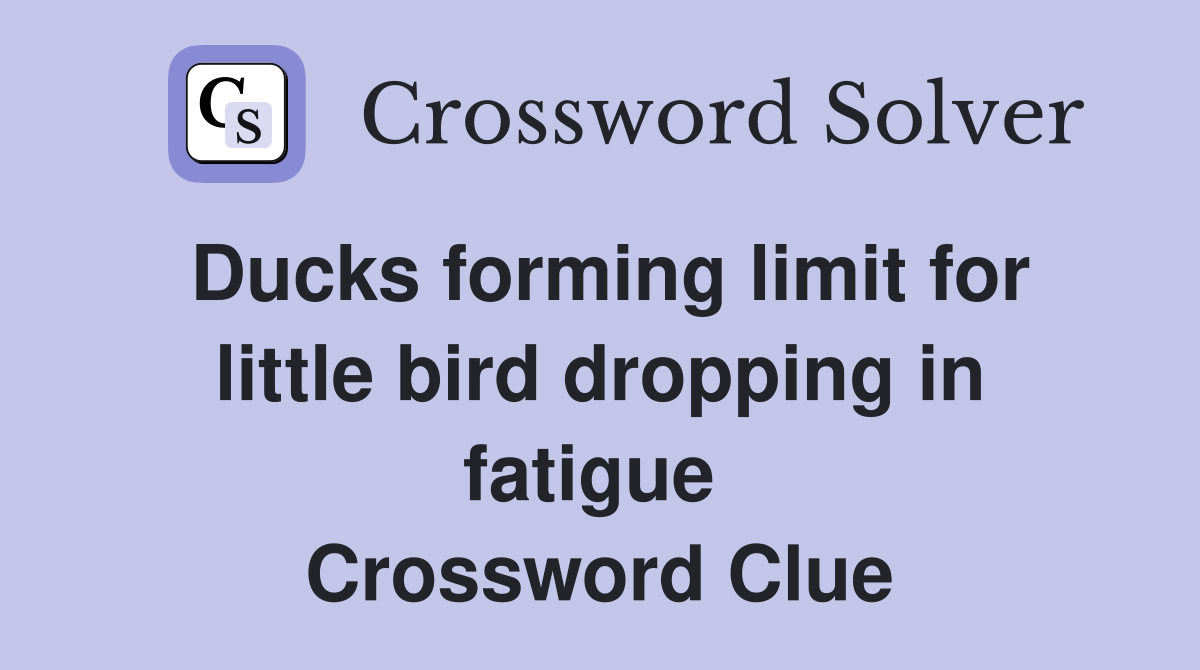 Ducks forming limit for little bird dropping in fatigue  Crossword Clue
