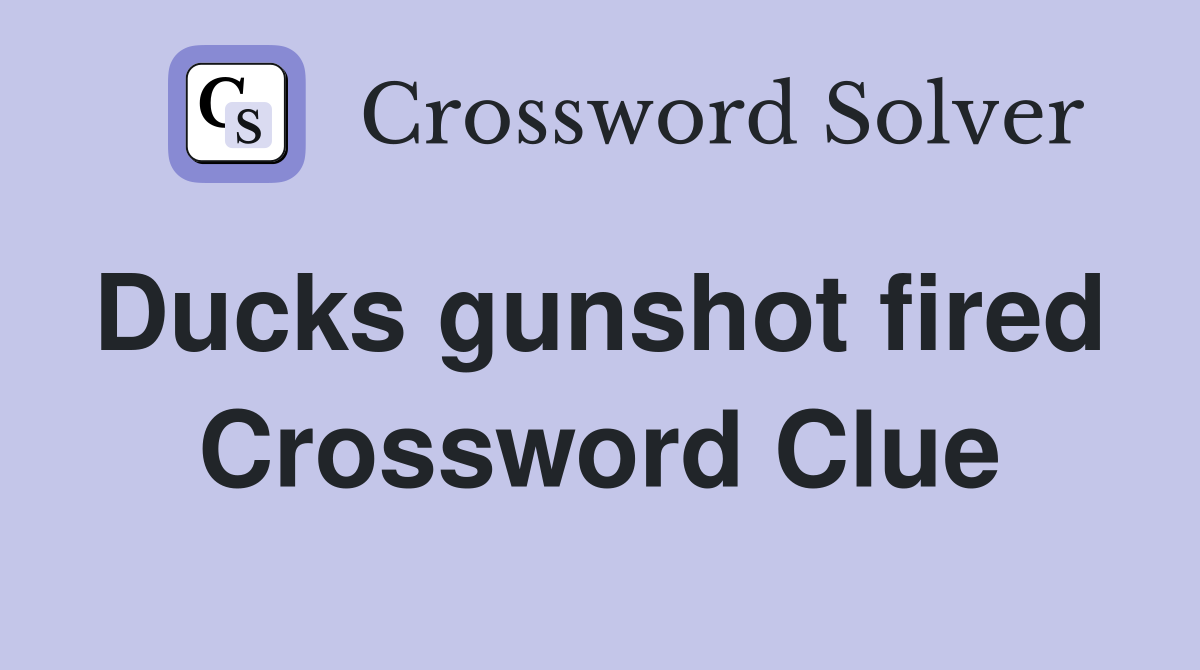 Ducks gunshot fired  Crossword Clue