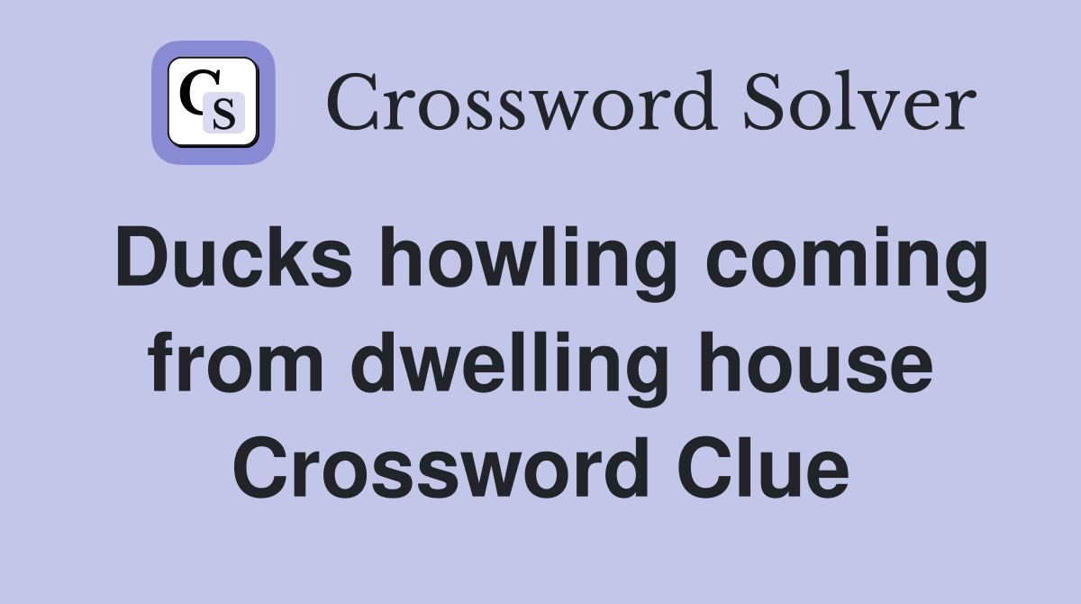 Ducks howling coming from dwelling house Crossword Clue