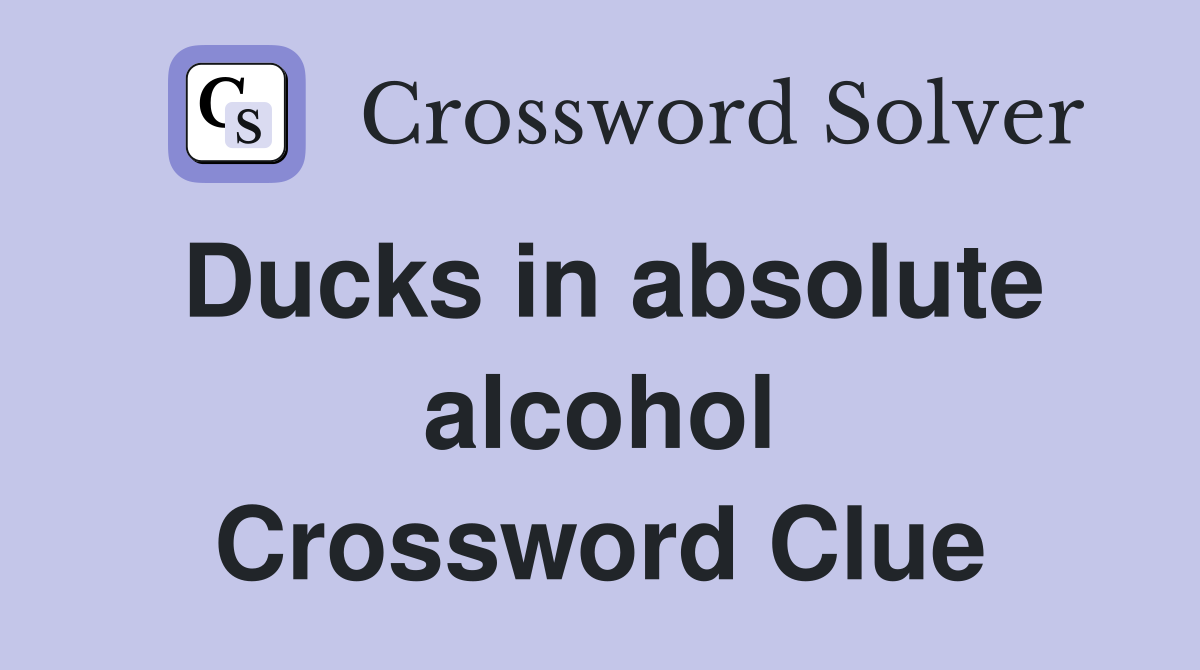 Ducks in absolute alcohol Crossword Clue