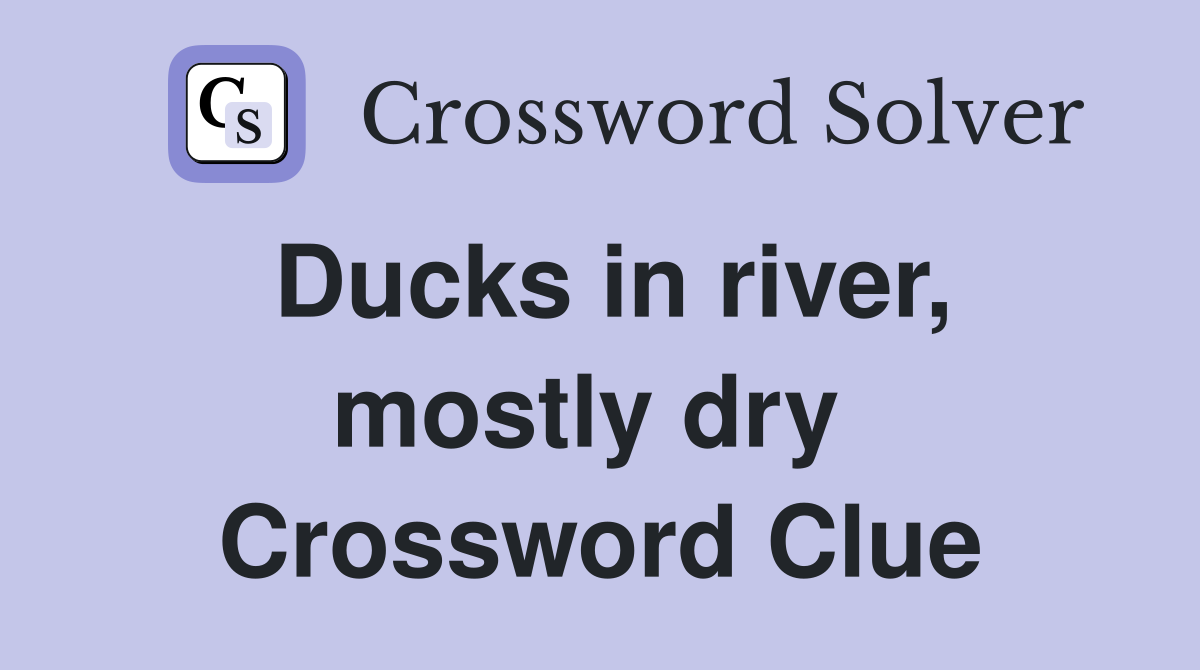 Ducks in river, mostly dry  Crossword Clue