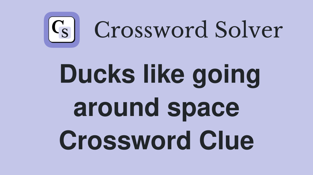Ducks like going around space Crossword Clue