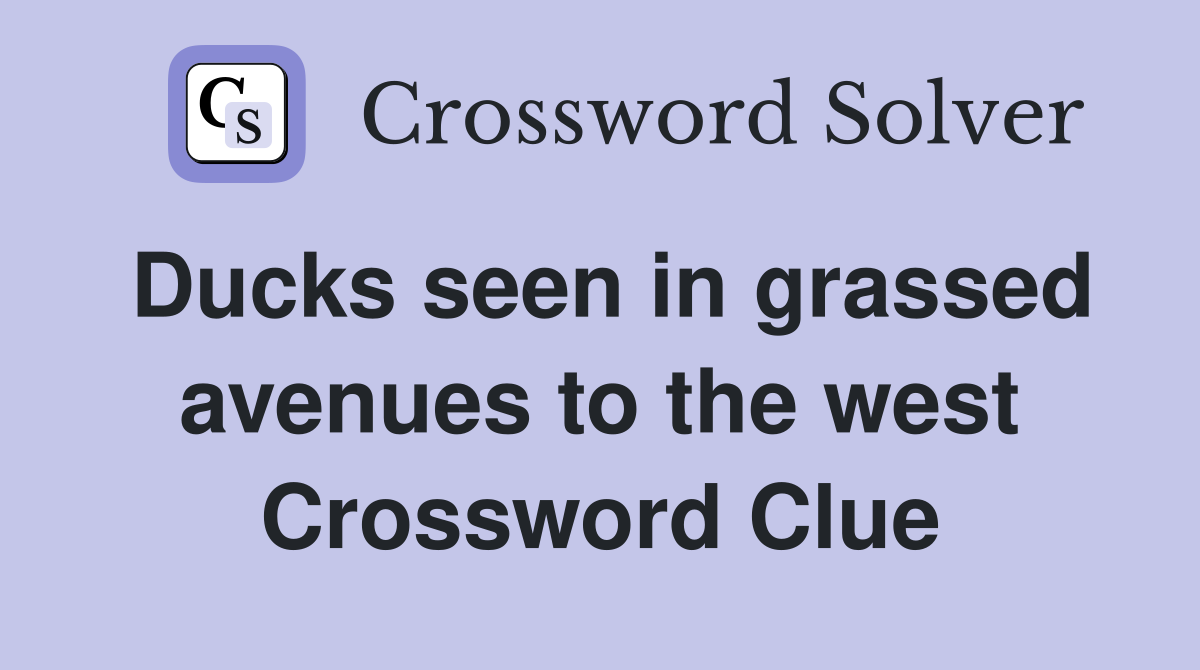Ducks seen in grassed avenues to the west Crossword Clue