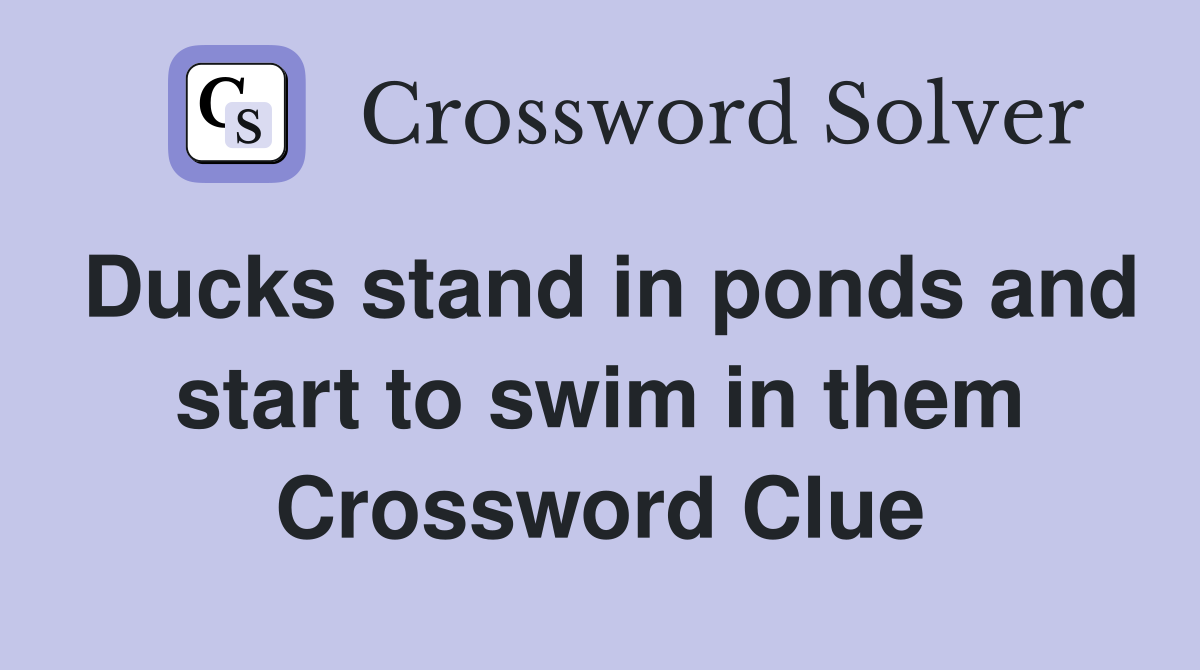 Ducks stand in ponds and start to swim in them Crossword Clue