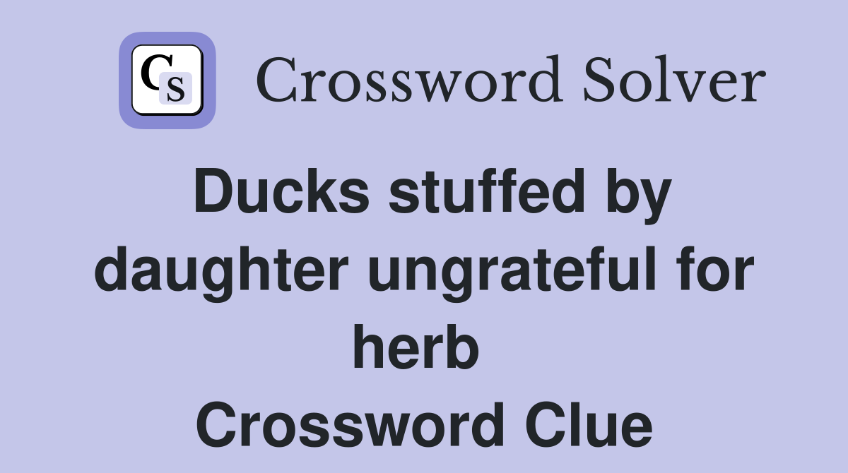 Ducks stuffed by daughter ungrateful for herb  Crossword Clue